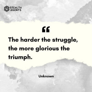 "The harder the struggle, the more glorious the triumph." - Unknown