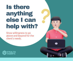 Is there anything else I can help with? - Show willingness to go above and beyond for the client's needs.