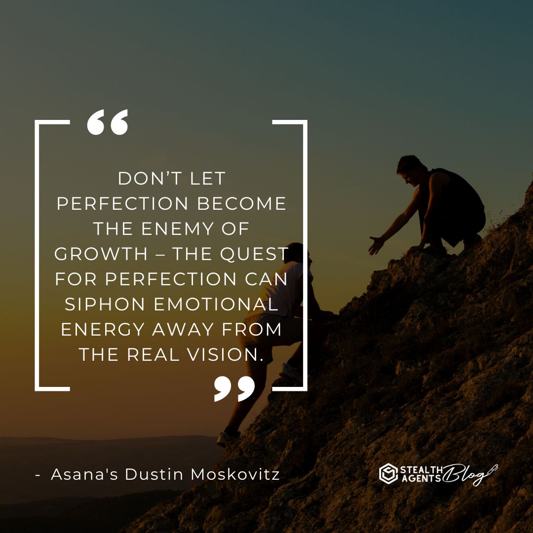 "Don’t let perfection become the enemy of growth – the quest for perfection can siphon emotional energy away from the real vision." — Asana's Dustin Moskovitz