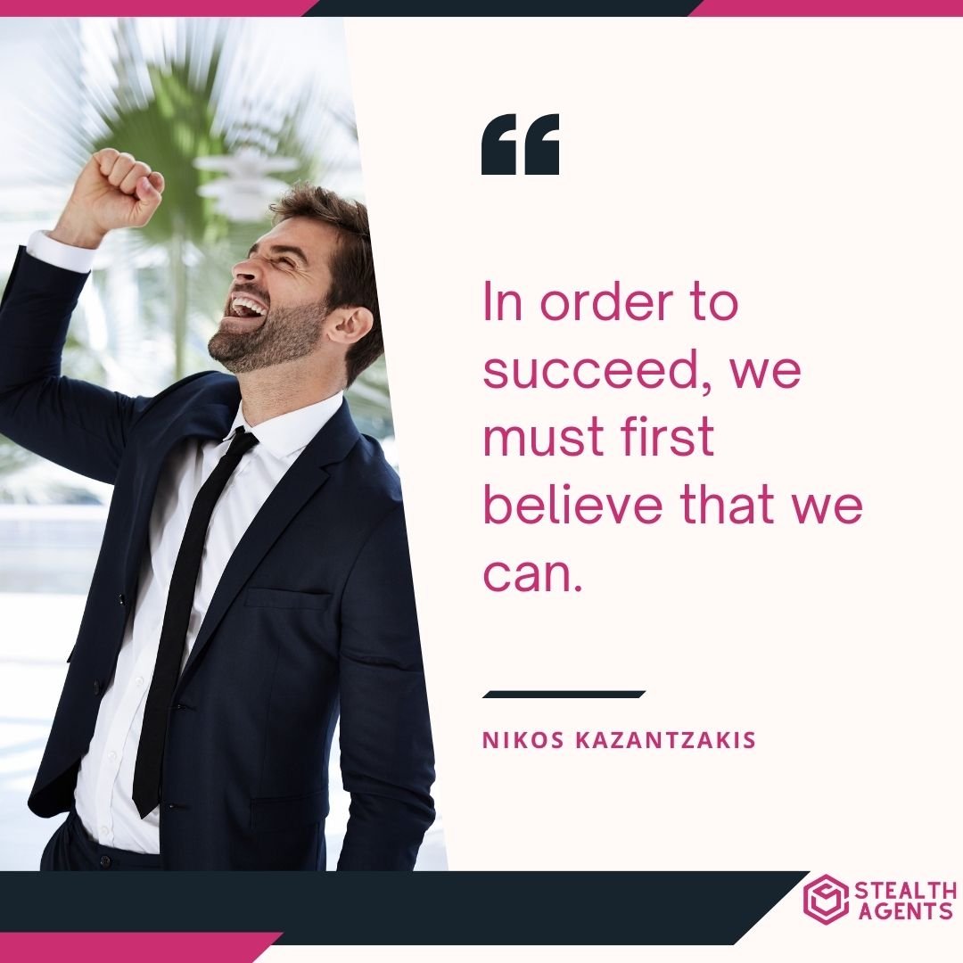 "In order to succeed, we must first believe that we can." – Nikos Kazantzakis