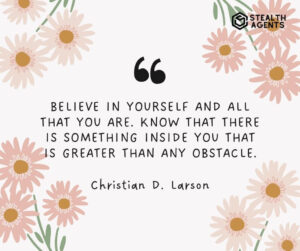 "Believe in yourself and all that you are. Know that there is something inside you that is greater than any obstacle." - Christian D. Larson