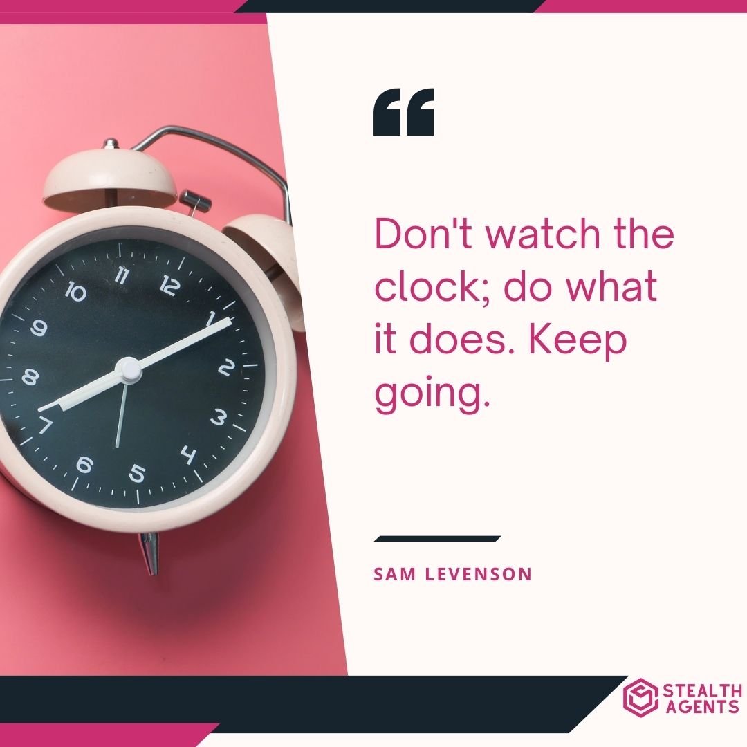 "Don't watch the clock; do what it does. Keep going." – Sam Levenson