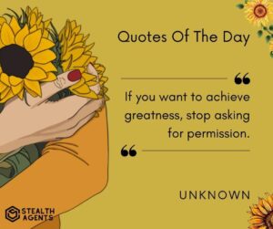 "If you want to achieve greatness, stop asking for permission." - Unknown