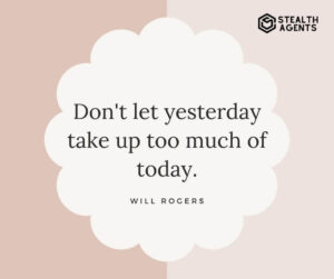 "Don't let yesterday take up too much of today." - Will Rogers