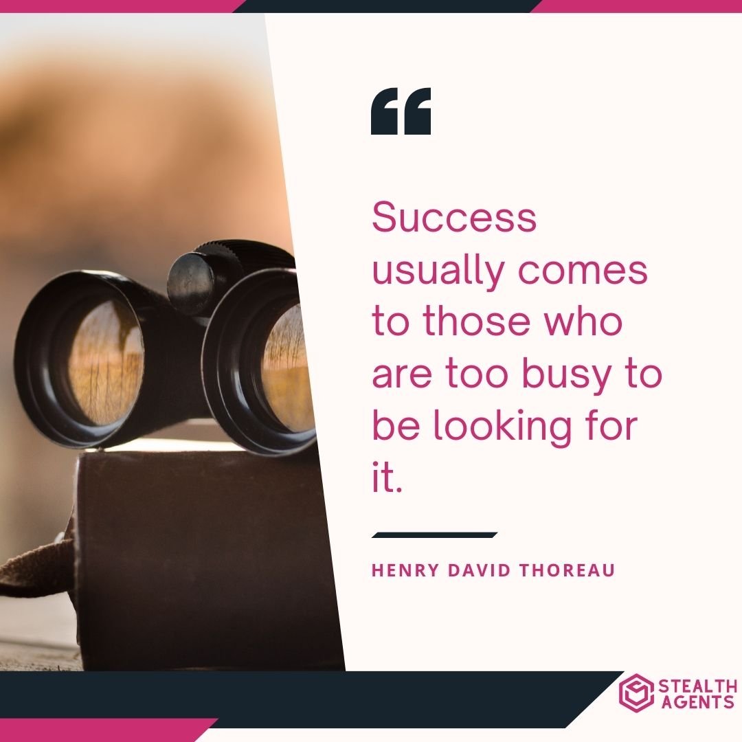 "Success usually comes to those who are too busy to be looking for it." – Henry David Thoreau