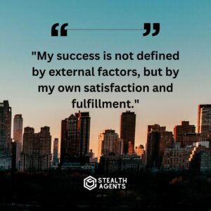 "My success is not defined by external factors, but by my own satisfaction and fulfillment."