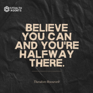 "Believe you can and you're halfway there." - Theodore Roosevelt