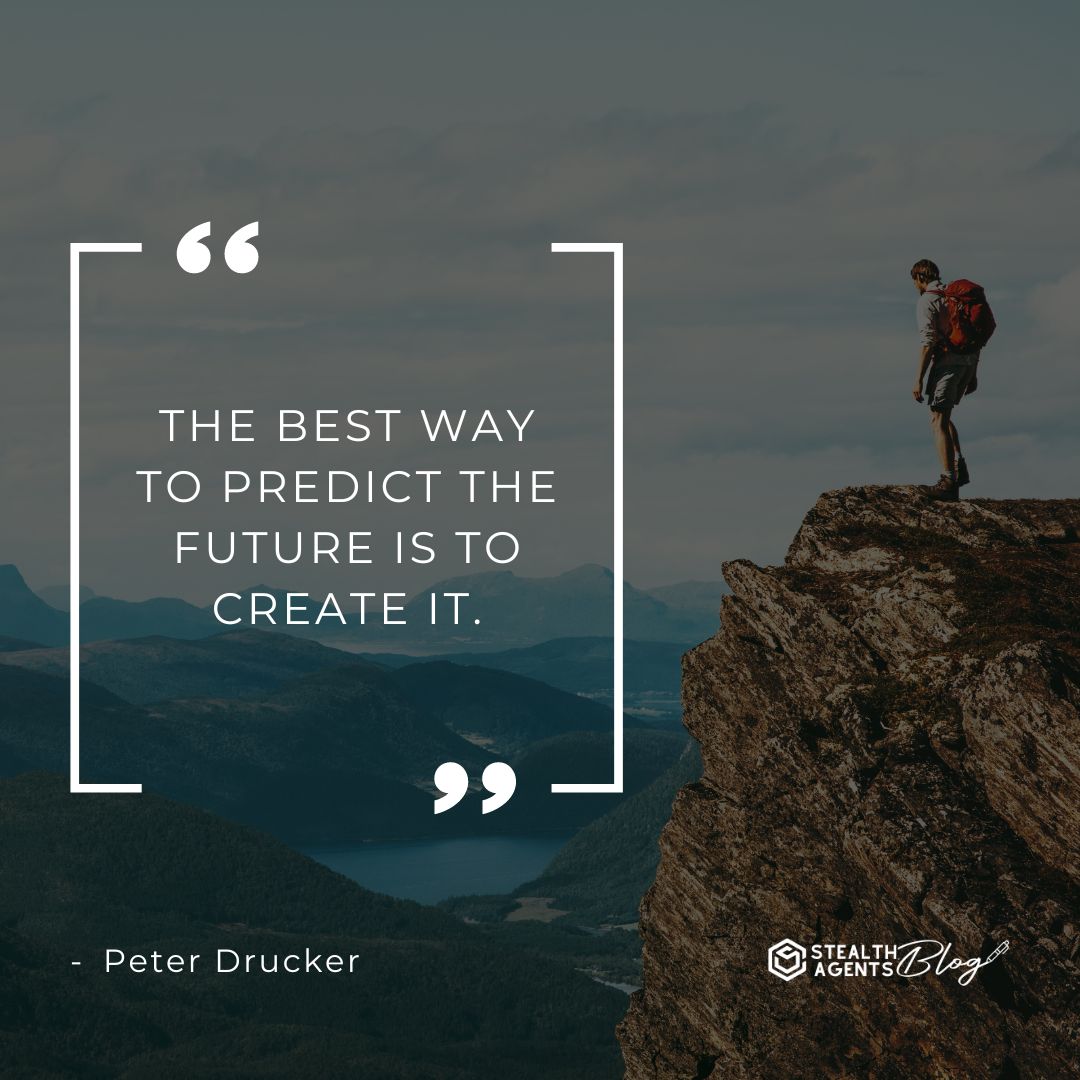 "The best way to predict the future is to create it." — Peter Drucker