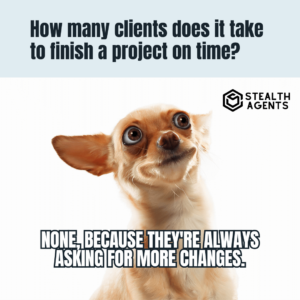 How many clients does it take to finish a project on time? None, because they're always asking for more changes.