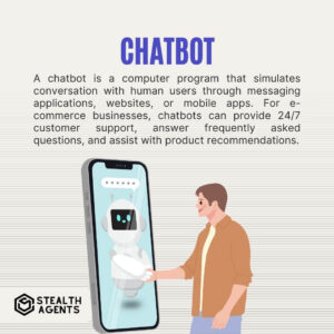 Chatbot A chatbot is a computer program that simulates conversation with human users through messaging applications, websites, or mobile apps. For e-commerce businesses, chatbots can provide 24/7 customer support, answer frequently asked questions, and assist with product recommendations.