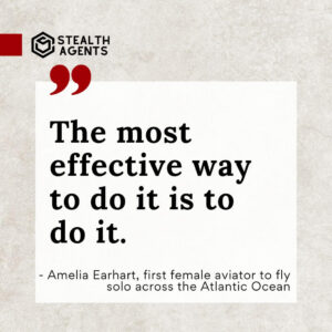 "The most effective way to do it is to do it." - Amelia Earhart, first female aviator to fly solo across the Atlantic Ocean