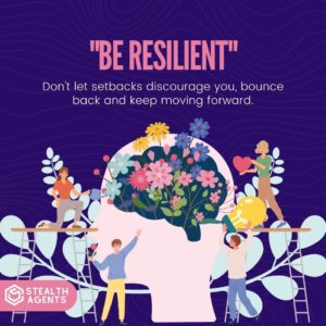 "Be resilient": Don't let setbacks discourage you, bounce back and keep moving forward.