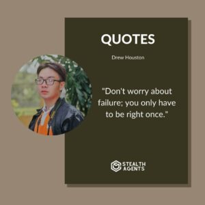 "Don't worry about failure; you only have to be right once." - Drew Houston