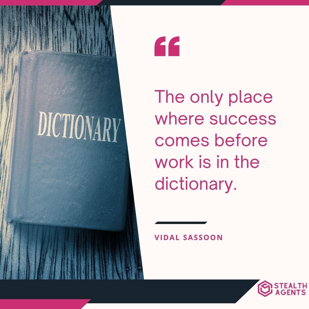 "The only place where success comes before work is in the dictionary." – Vidal Sassoon