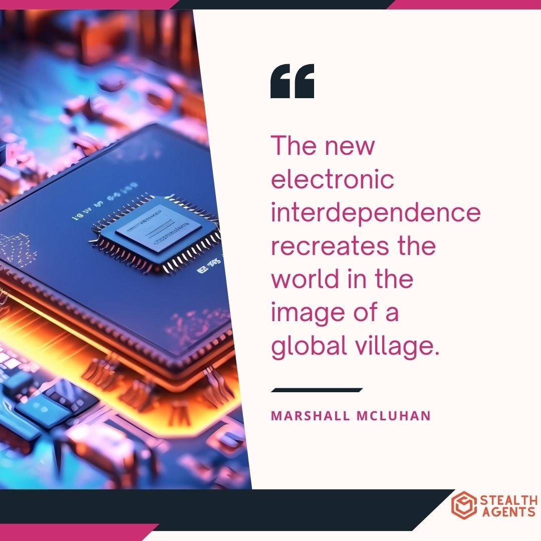 "The new electronic interdependence recreates the world in the image of a global village." - Marshall McLuhan