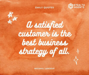 "A satisfied customer is the best business strategy of all." - Michael LeBoeuf