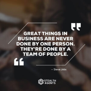“Great things in business are never done by one person. They're done by a team of people.” – Steve Jobs