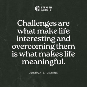 "Challenges are what make life interesting and overcoming them is what makes life meaningful." - Joshua J. Marine