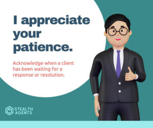 I appreciate your patience - Acknowledge when a client has been waiting for a response or resolution.