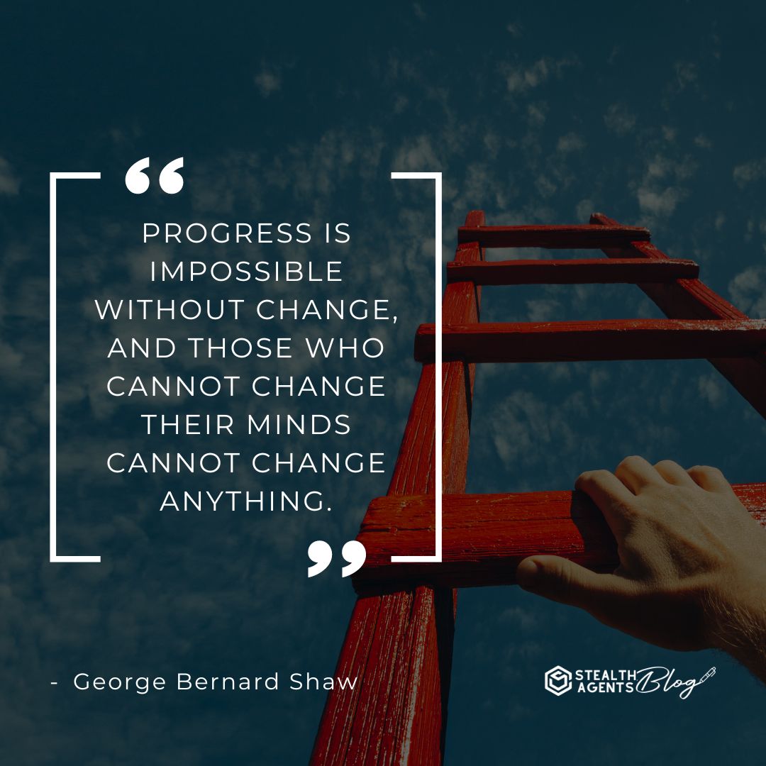 "Progress is impossible without change, and those who cannot change their minds cannot change anything." — George Bernard Shaw