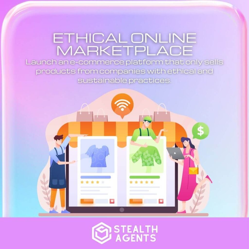 Ethical Online Marketplace: Launch an e-commerce platform that only sells products from companies with ethical and sustainable practices.