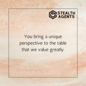 "You bring a unique perspective to the table that we value greatly."