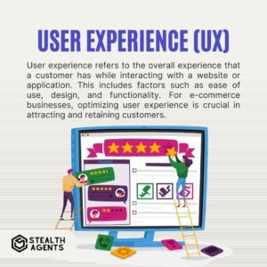 User Experience (UX) User experience refers to the overall experience that a customer has while interacting with a website or application. This includes factors such as ease of use, design, and functionality. For e-commerce businesses, optimizing user experience is crucial in attracting and retaining customers.