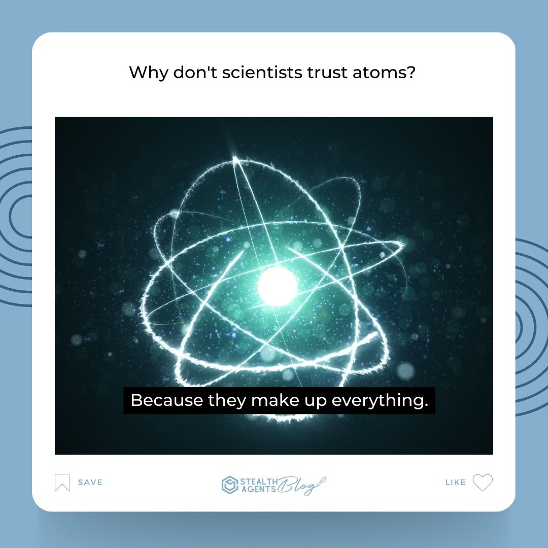 Why don't scientists trust atoms? Because they make up everything.