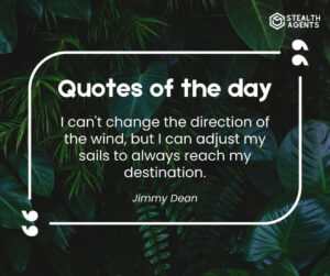 "I can't change the direction of the wind, but I can adjust my sails to always reach my destination." - Jimmy Dean