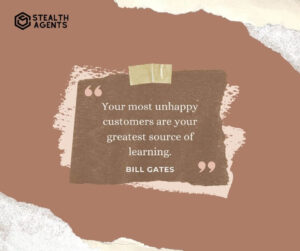 "Your most unhappy customers are your greatest source of learning." - Bill Gates