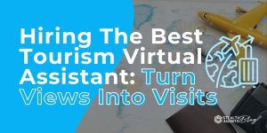 Hiring The Best Tourism Virtual Assistant: Turn Views Into Visits