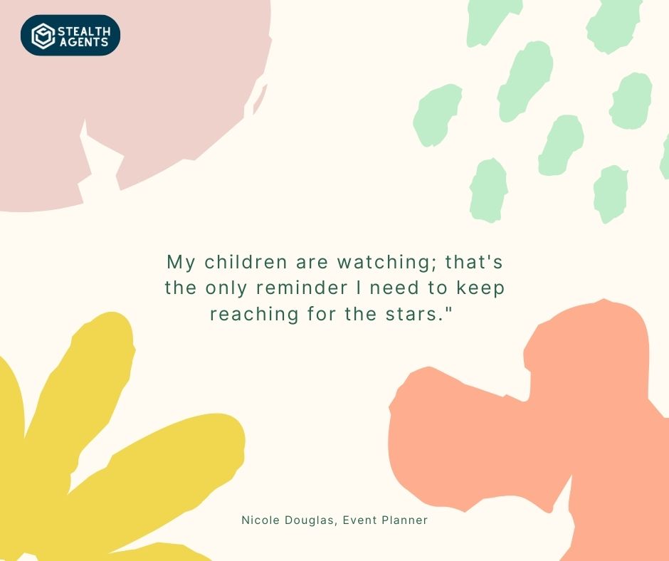"My children are watching; that's the only reminder I need to keep reaching for the stars." - Nicole Douglas, Event Planner