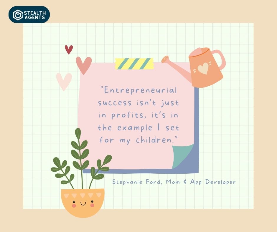 "Entrepreneurial success isn’t just in profits, it’s in the example I set for my children." - Stephanie Ford, Mom & App Developer
