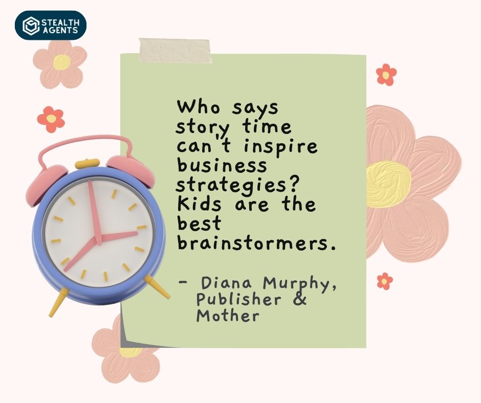 "Who says story time can't inspire business strategies? Kids are the best brainstormers." - Diana Murphy, Publisher & Mother