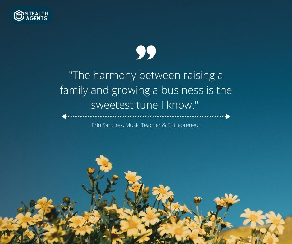 "The harmony between raising a family and growing a business is the sweetest tune I know." - Erin Sanchez, Music Teacher & Entrepreneur