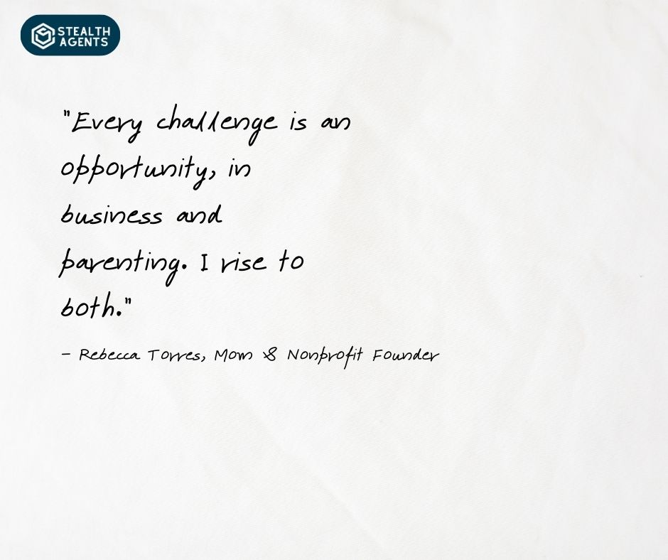 "Every challenge is an opportunity, in business and parenting. I rise to both." - Rebecca Torres, Mom & Nonprofit Founder