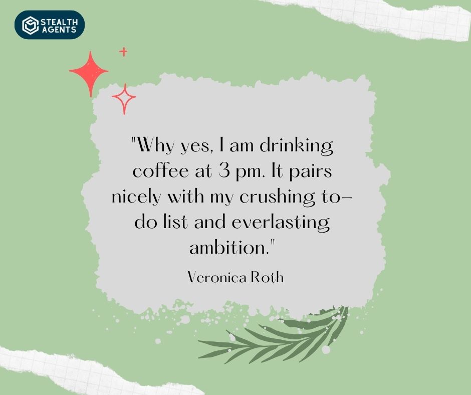 "Why yes, I am drinking coffee at 3 pm. It pairs nicely with my crushing to-do list and everlasting ambition." – Veronica Roth
