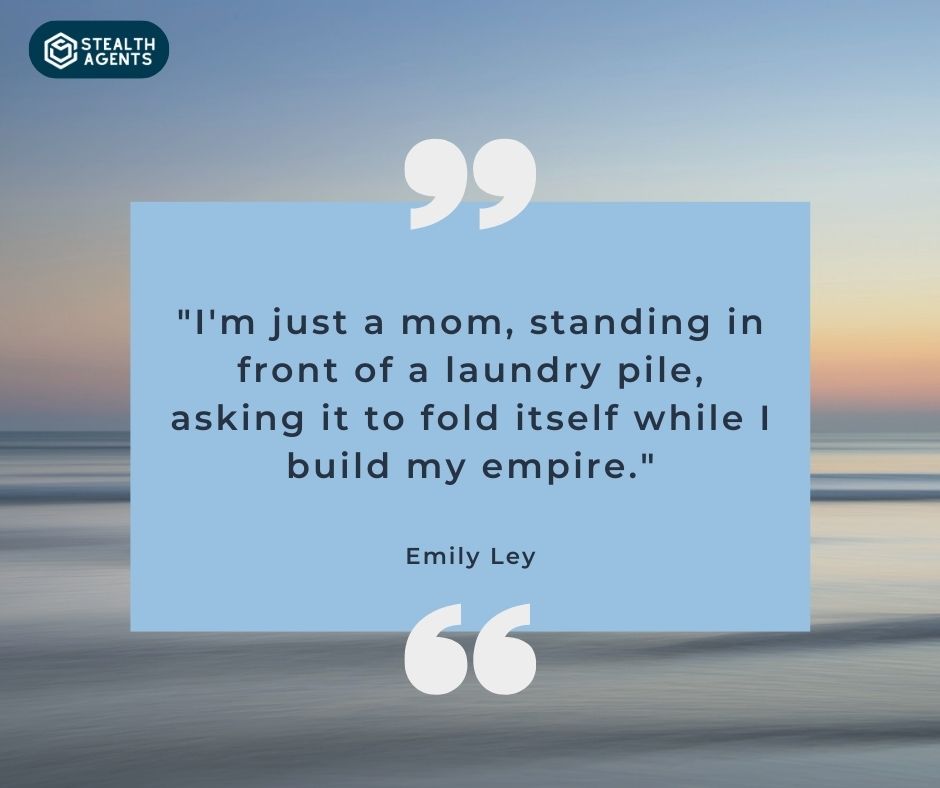 "I'm just a mom, standing in front of a laundry pile, asking it to fold itself while I build my empire." – Emily Ley