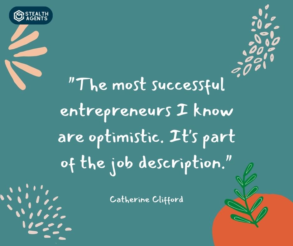 "The most successful entrepreneurs I know are optimistic. It's part of the job description." – Catherine Clifford