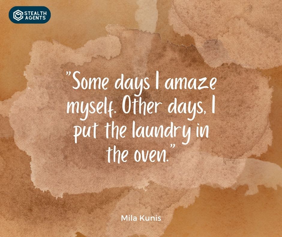 "Some days I amaze myself. Other days, I put the laundry in the oven." – Mila Kunis