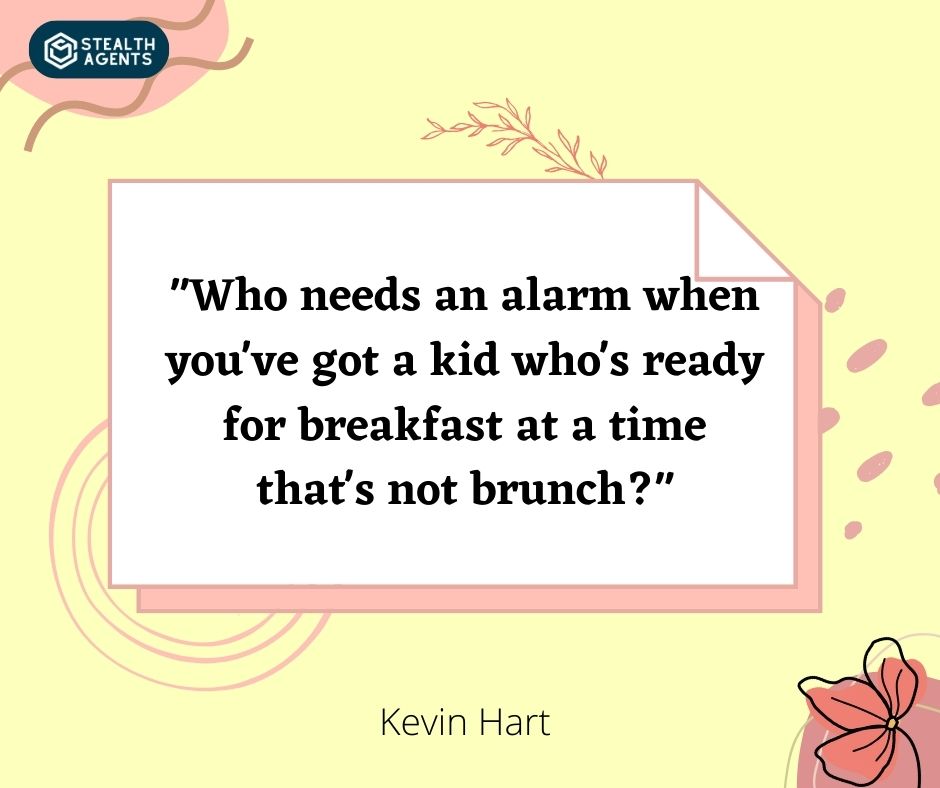 "Who needs an alarm when you've got a kid who's ready for breakfast at a time that's not brunch?" – Kevin Hart
