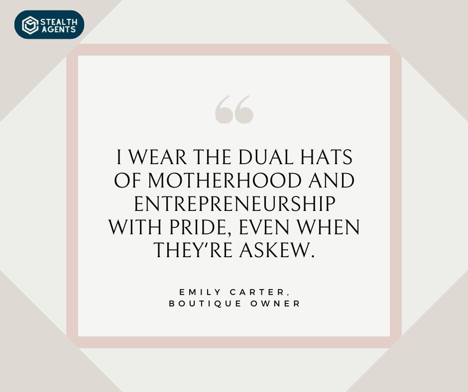 "I wear the dual hats of motherhood and entrepreneurship with pride, even when they're askew." - Emily Carter, Boutique Owner