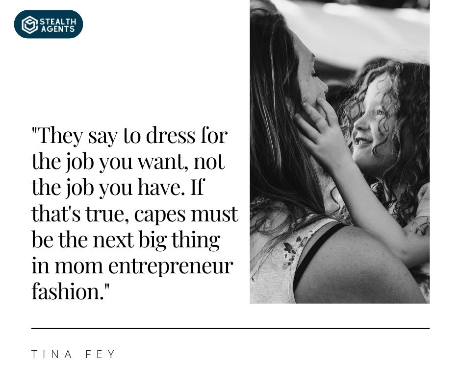 "They say to dress for the job you want, not the job you have. If that's true, capes must be the next big thing in mom entrepreneur fashion." – Tina Fey