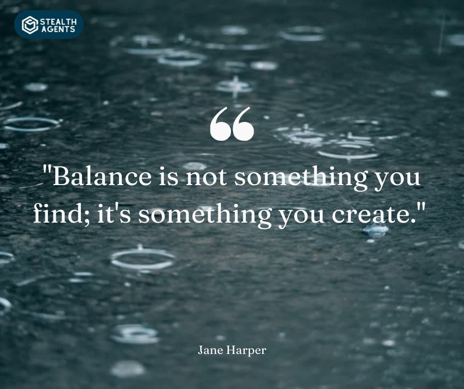 "Balance is not something you find; it's something you create." – Jane Harper