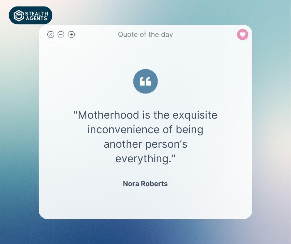 "Motherhood is the exquisite inconvenience of being another person’s everything." – Nora Roberts