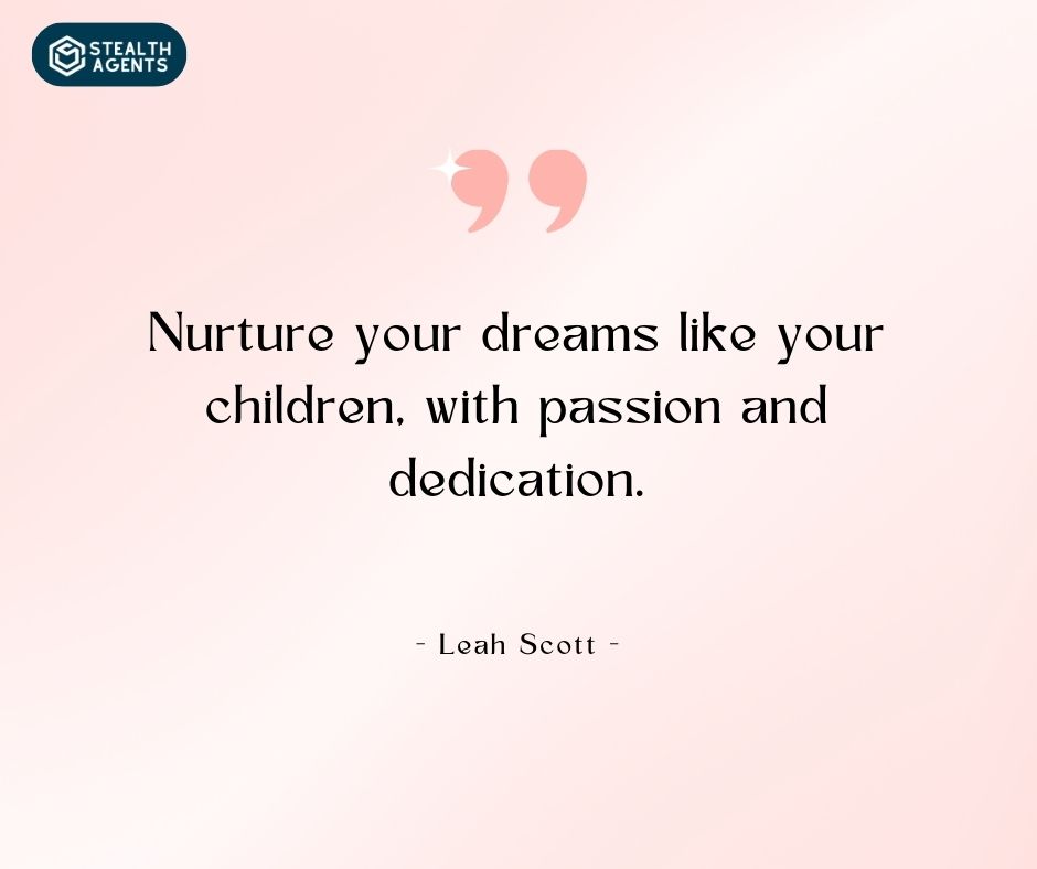 "Nurture your dreams like your children, with passion and dedication." – Leah Scott