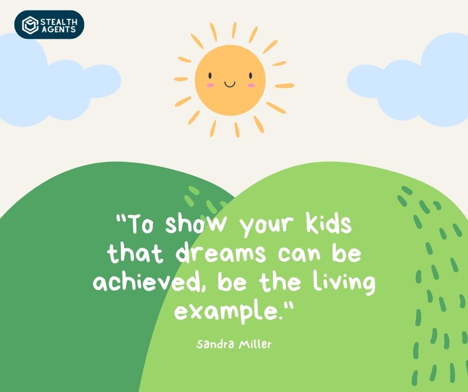 "To show your kids that dreams can be achieved, be the living example." – Sandra Miller