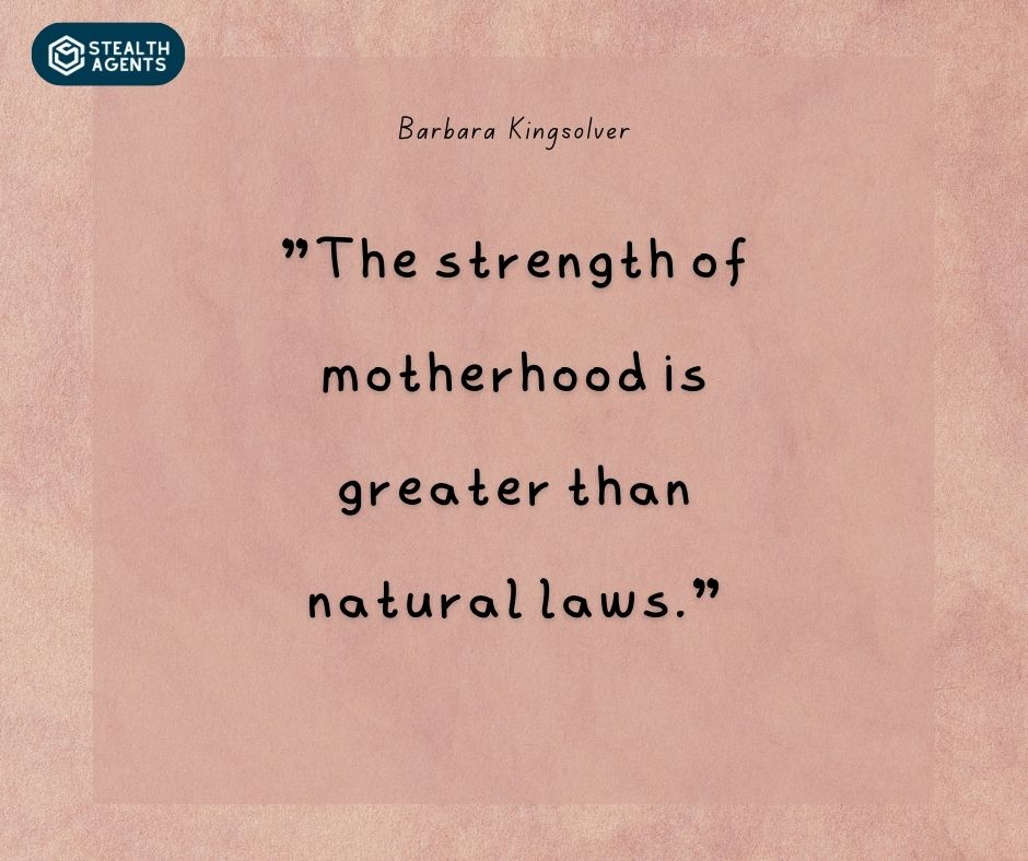 "The strength of motherhood is greater than natural laws." – Barbara Kingsolver