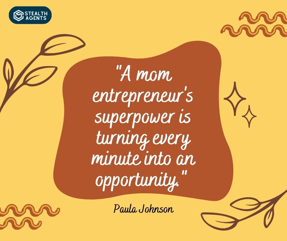 "A mom entrepreneur's superpower is turning every minute into an opportunity." – Paula Johnson