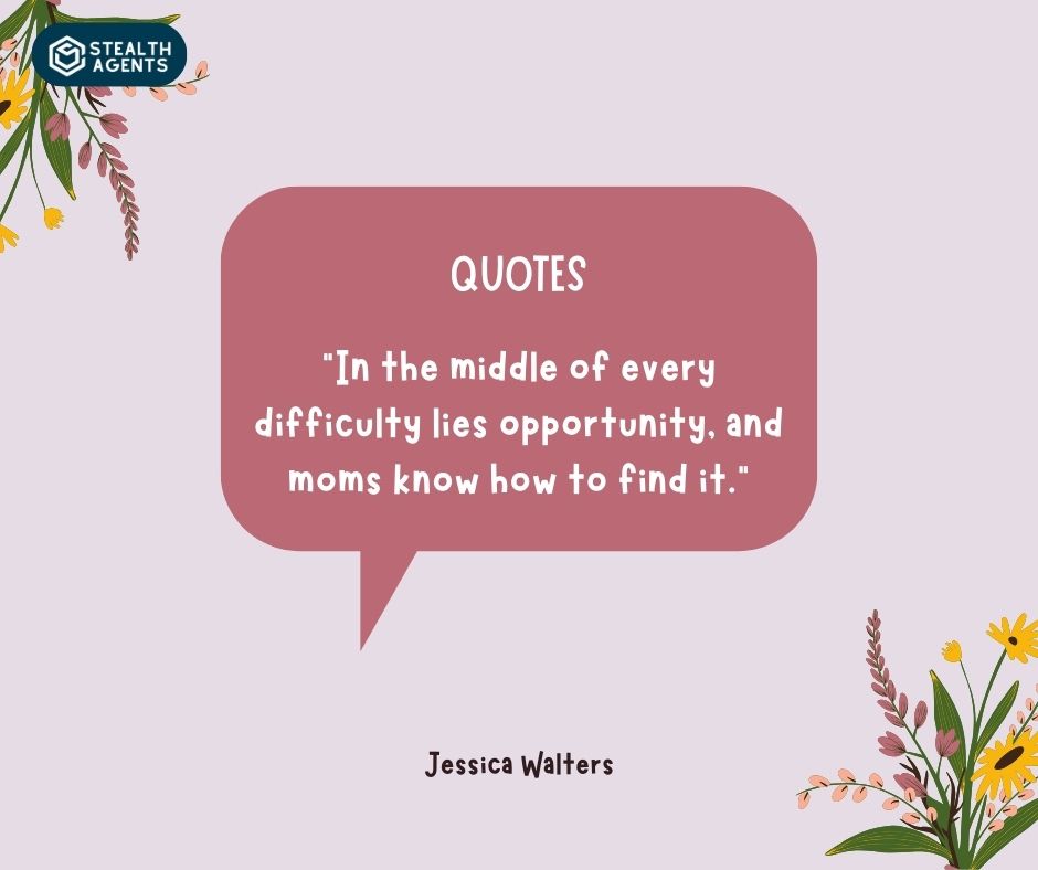 "In the middle of every difficulty lies opportunity, and moms know how to find it." – Jessica Walters